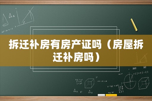 拆遷補(bǔ)房有房產(chǎn)證嗎（房屋拆遷補(bǔ)房嗎）