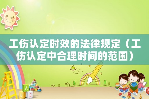 工傷認定時效的法律規(guī)定（工傷認定中合理時間的范圍）