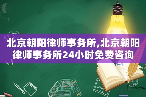 北京朝陽(yáng)律師事務(wù)所,北京朝陽(yáng)律師事務(wù)所24小時(shí)免費(fèi)咨詢