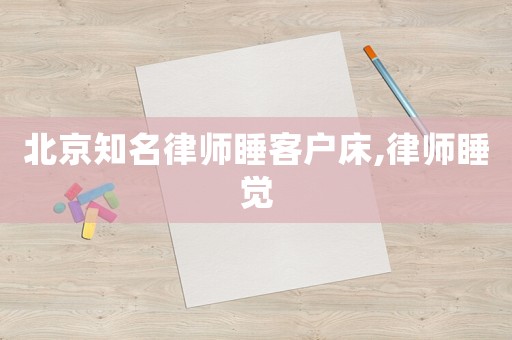 北京知名律師睡客戶床,律師睡覺