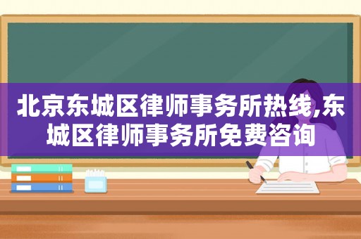 北京東城區(qū)律師事務(wù)所熱線,東城區(qū)律師事務(wù)所免費(fèi)咨詢