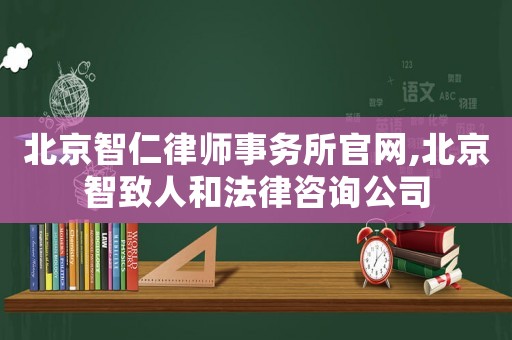 北京智仁律師事務(wù)所官網(wǎng),北京智致人和法律咨詢公司
