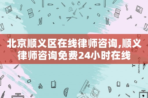 北京順義區(qū)在線律師咨詢(xún),順義律師咨詢(xún)免費(fèi)24小時(shí)在線