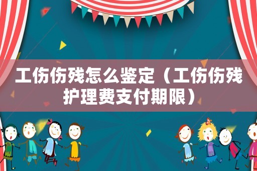 工傷傷殘?jiān)趺磋b定（工傷傷殘護(hù)理費(fèi)支付期限）