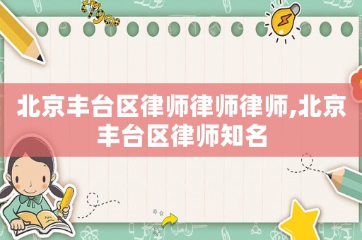 北京豐臺區(qū)律師律師律師,北京豐臺區(qū)律師知名