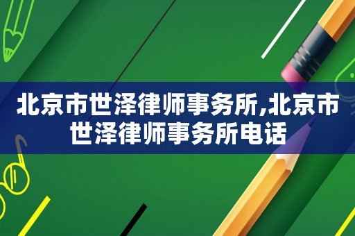 北京市世澤律師事務(wù)所,北京市世澤律師事務(wù)所電話