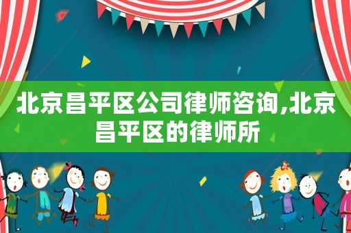 北京昌平區(qū)公司律師咨詢,北京昌平區(qū)的律師所