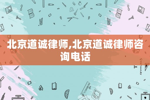 北京道誠(chéng)律師,北京道誠(chéng)律師咨詢電話