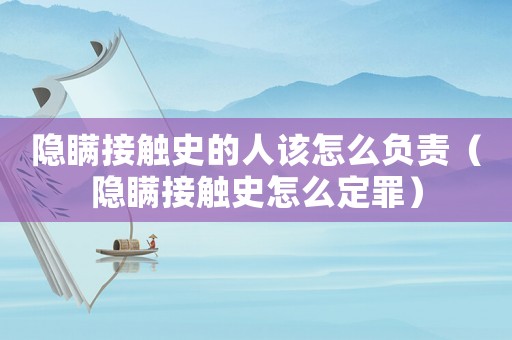 隱瞞接觸史的人該怎么負(fù)責(zé)（隱瞞接觸史怎么定罪）