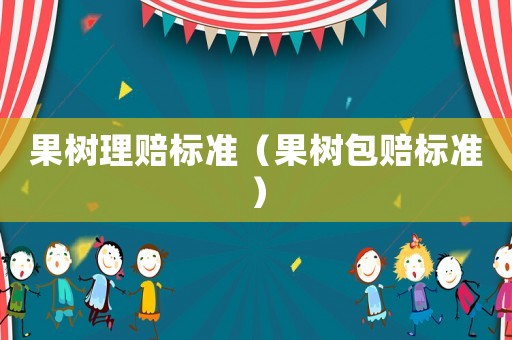 果樹理賠標(biāo)準(zhǔn)（果樹包賠標(biāo)準(zhǔn)）