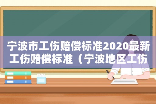 寧波市工傷賠償標(biāo)準(zhǔn)2020最新工傷賠償標(biāo)準(zhǔn)（寧波地區(qū)工傷補(bǔ)助是多少）