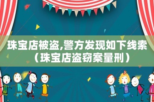 珠寶店被盜,警方發(fā)現(xiàn)如下線索（珠寶店盜竊案量刑）