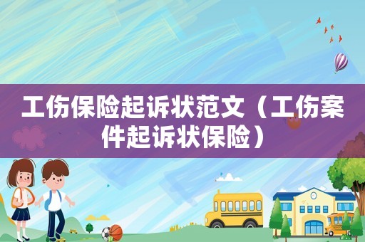 工傷保險(xiǎn)起訴狀范文（工傷案件起訴狀保險(xiǎn)）