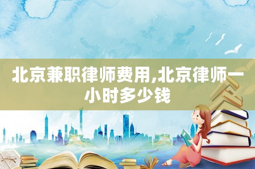 北京兼職律師費(fèi)用,北京律師一小時(shí)多少錢