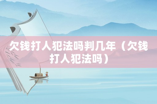 欠錢(qián)打人犯法嗎判幾年（欠錢(qián)打人犯法嗎）