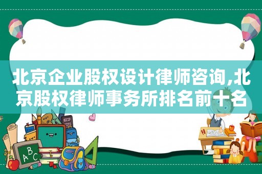北京企業(yè)股權(quán)設(shè)計(jì)律師咨詢,北京股權(quán)律師事務(wù)所排名前十名