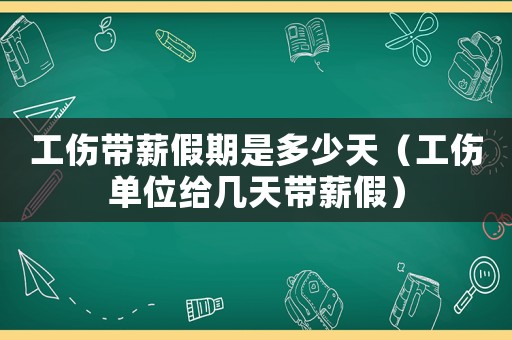 工傷帶薪假期是多少天（工傷單位給幾天帶薪假）