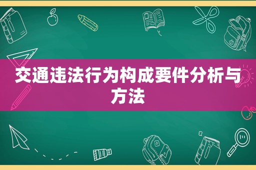 交通違法行為構(gòu)成要件分析與方法
