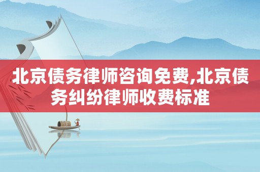 北京債務(wù)律師咨詢(xún)免費(fèi),北京債務(wù)糾紛律師收費(fèi)標(biāo)準(zhǔn)