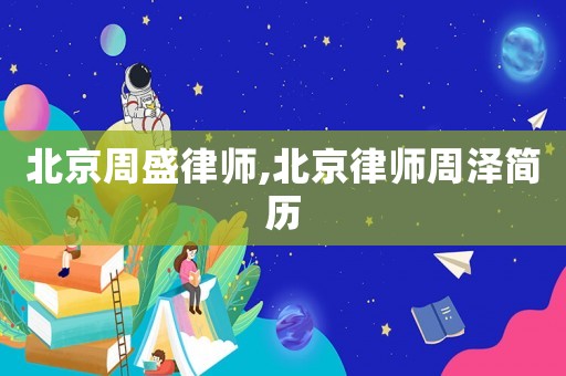 北京周盛律師,北京律師周澤簡(jiǎn)歷