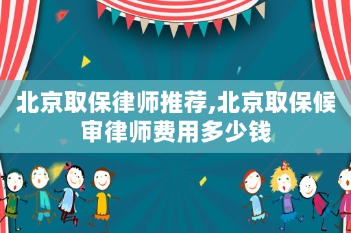 北京取保律師推薦,北京取保候審律師費用多少錢
