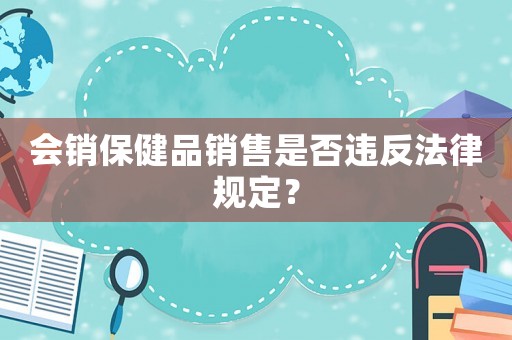 會銷保健品銷售是否違反法律規(guī)定？