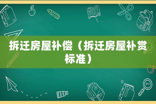 拆遷房屋補(bǔ)償（拆遷房屋補(bǔ)賞標(biāo)準(zhǔn)）