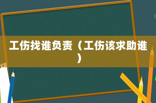 工傷找誰(shuí)負(fù)責(zé)（工傷該求助誰(shuí)）