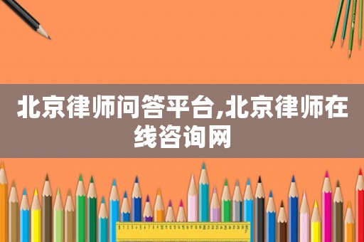 北京律師問答平臺,北京律師在線咨詢網(wǎng)