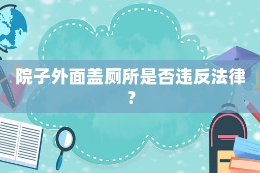 院子外面蓋廁所是否違反法律？