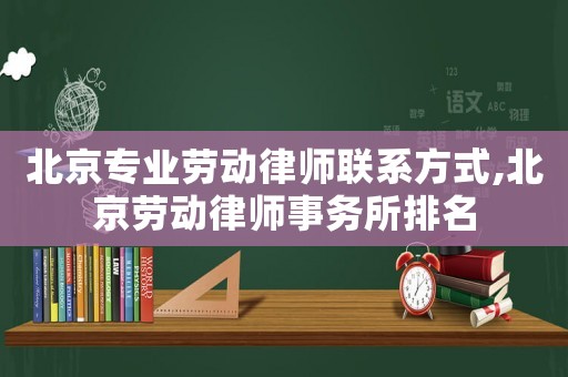 北京專業(yè)勞動律師聯(lián)系方式,北京勞動律師事務所排名