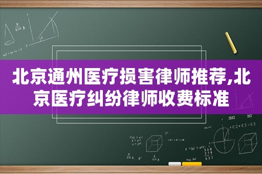 北京通州醫(yī)療損害律師推薦,北京醫(yī)療糾紛律師收費(fèi)標(biāo)準(zhǔn)