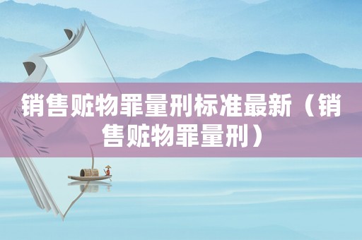 銷售贓物罪量刑標準最新（銷售贓物罪量刑）
