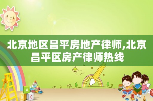 北京地區(qū)昌平房地產(chǎn)律師,北京昌平區(qū)房產(chǎn)律師熱線