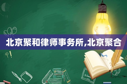 北京聚和律師事務(wù)所,北京聚合