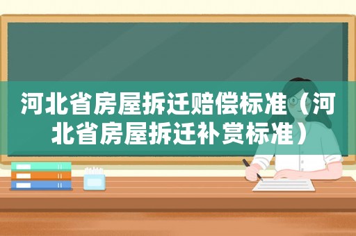 河北省房屋拆遷賠償標(biāo)準(zhǔn)（河北省房屋拆遷補(bǔ)賞標(biāo)準(zhǔn)）