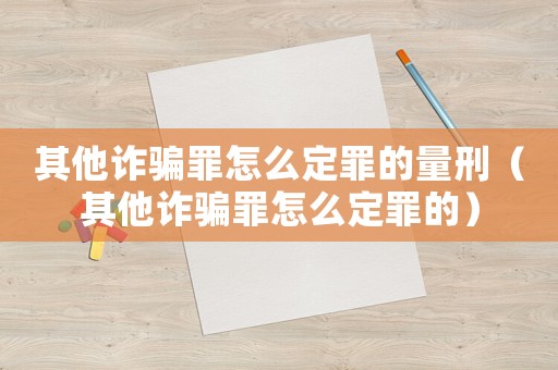 其他詐騙罪怎么定罪的量刑（其他詐騙罪怎么定罪的）