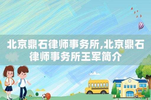 北京鼎石律師事務(wù)所,北京鼎石律師事務(wù)所王軍簡(jiǎn)介