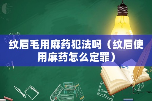 紋眉毛用麻藥犯法嗎（紋眉使用麻藥怎么定罪）