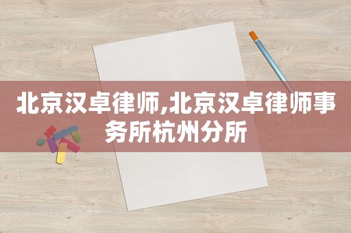 北京漢卓律師,北京漢卓律師事務(wù)所杭州分所