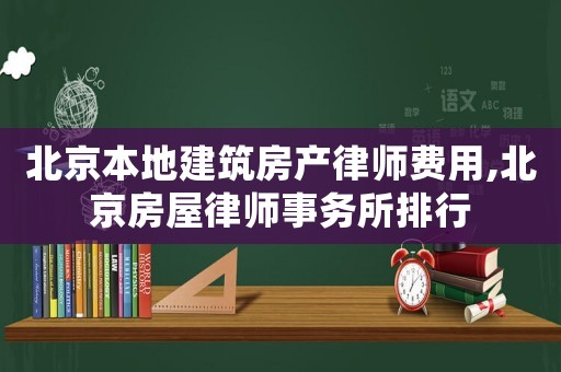 北京本地建筑房產(chǎn)律師費(fèi)用,北京房屋律師事務(wù)所排行
