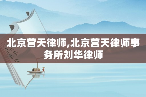 北京營天律師,北京營天律師事務所劉華律師