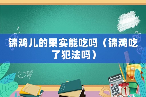 錦雞兒的果實(shí)能吃嗎（錦雞吃了犯法嗎）