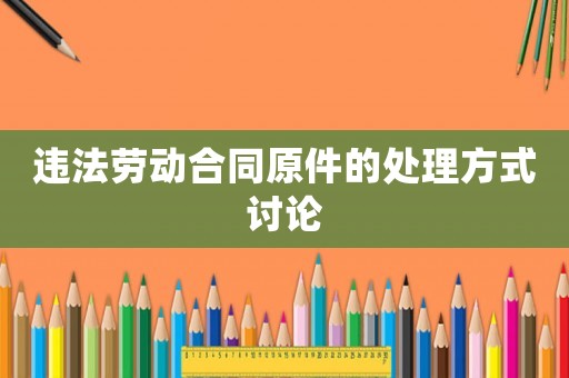 違法勞動(dòng)合同原件的處理方式討論