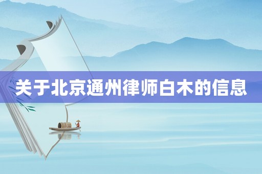 關(guān)于北京通州律師白木的信息