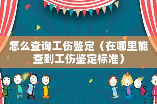 怎么查詢工傷鑒定（在哪里能查到工傷鑒定標(biāo)準(zhǔn)）