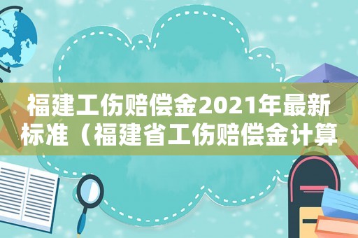 福建工傷賠償金2021年最新標(biāo)準(zhǔn)（福建省工傷賠償金計算）