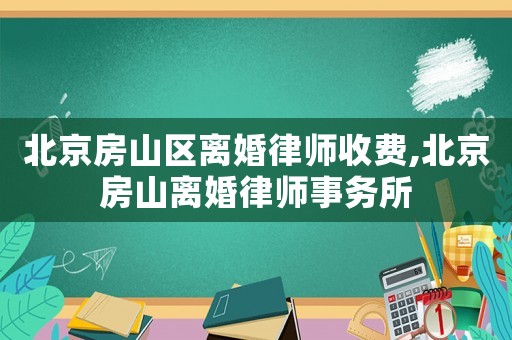北京房山區(qū)離婚律師收費(fèi),北京房山離婚律師事務(wù)所