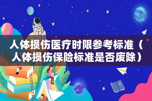 人體損傷醫(yī)療時限參考標準（人體損傷保險標準是否廢除）