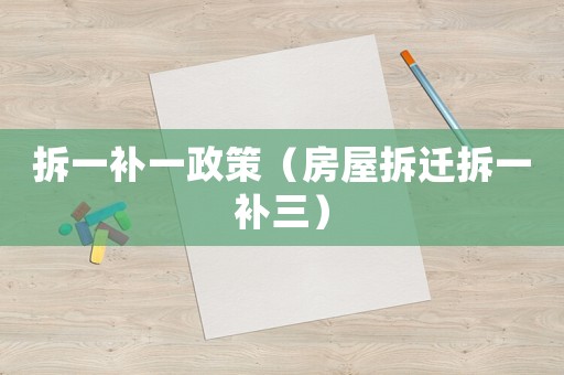 拆一補(bǔ)一政策（房屋拆遷拆一補(bǔ)三）
